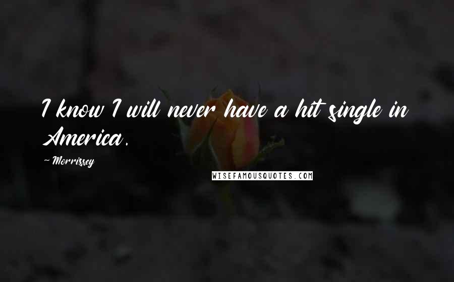 Morrissey Quotes: I know I will never have a hit single in America.