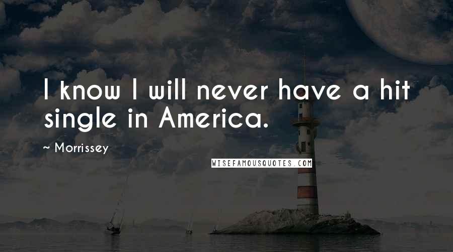 Morrissey Quotes: I know I will never have a hit single in America.