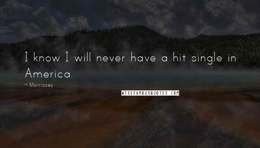 Morrissey Quotes: I know I will never have a hit single in America.