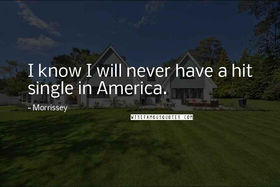 Morrissey Quotes: I know I will never have a hit single in America.