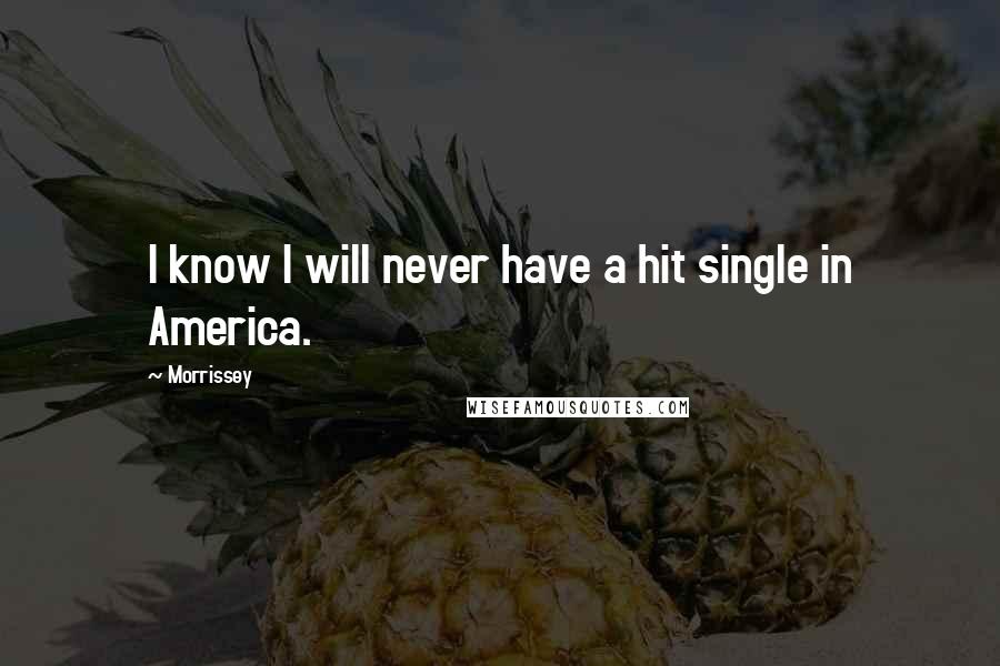 Morrissey Quotes: I know I will never have a hit single in America.