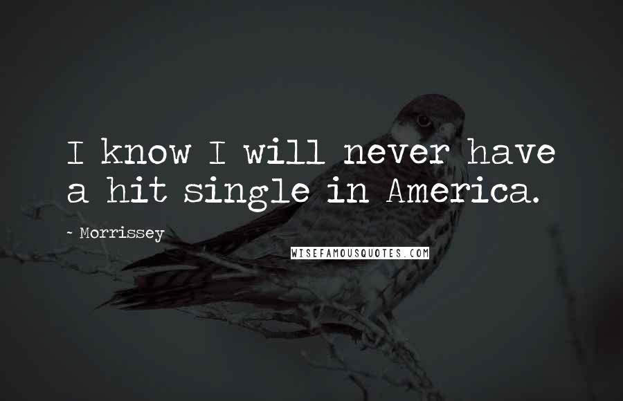 Morrissey Quotes: I know I will never have a hit single in America.