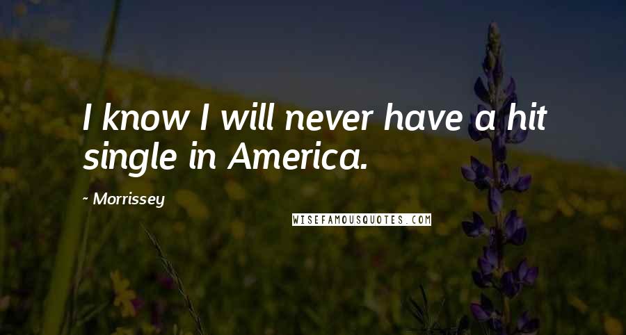 Morrissey Quotes: I know I will never have a hit single in America.