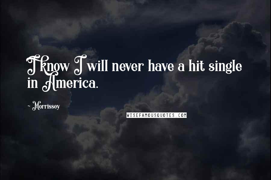 Morrissey Quotes: I know I will never have a hit single in America.