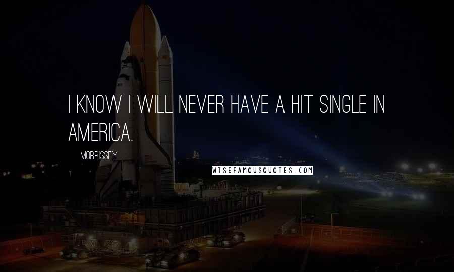 Morrissey Quotes: I know I will never have a hit single in America.