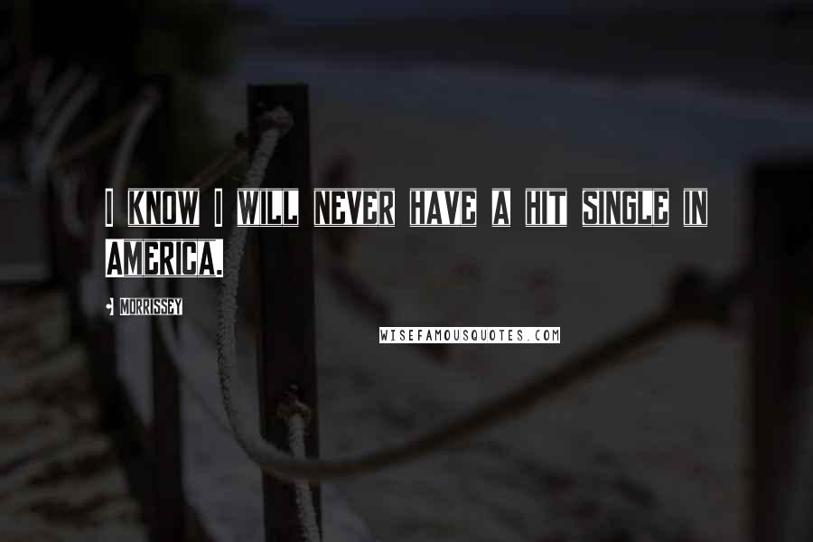 Morrissey Quotes: I know I will never have a hit single in America.