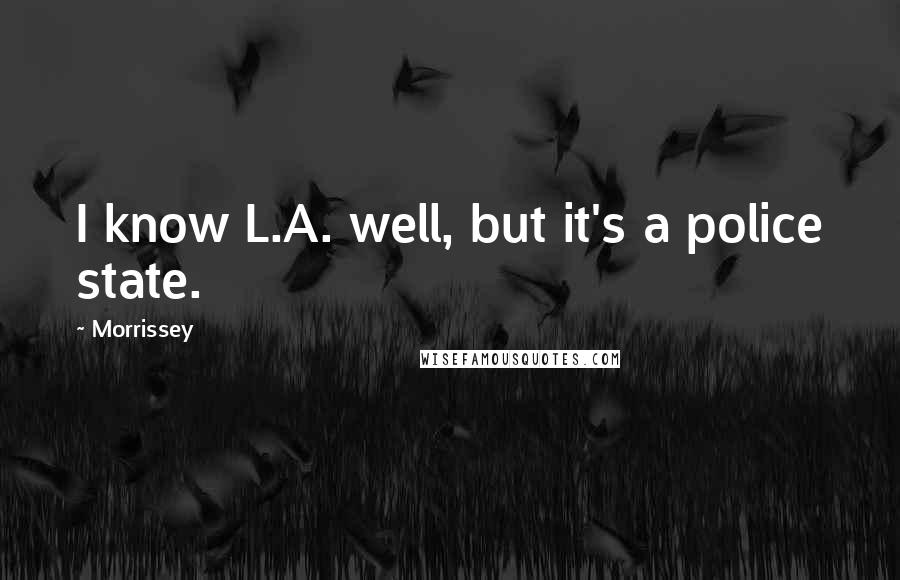 Morrissey Quotes: I know L.A. well, but it's a police state.