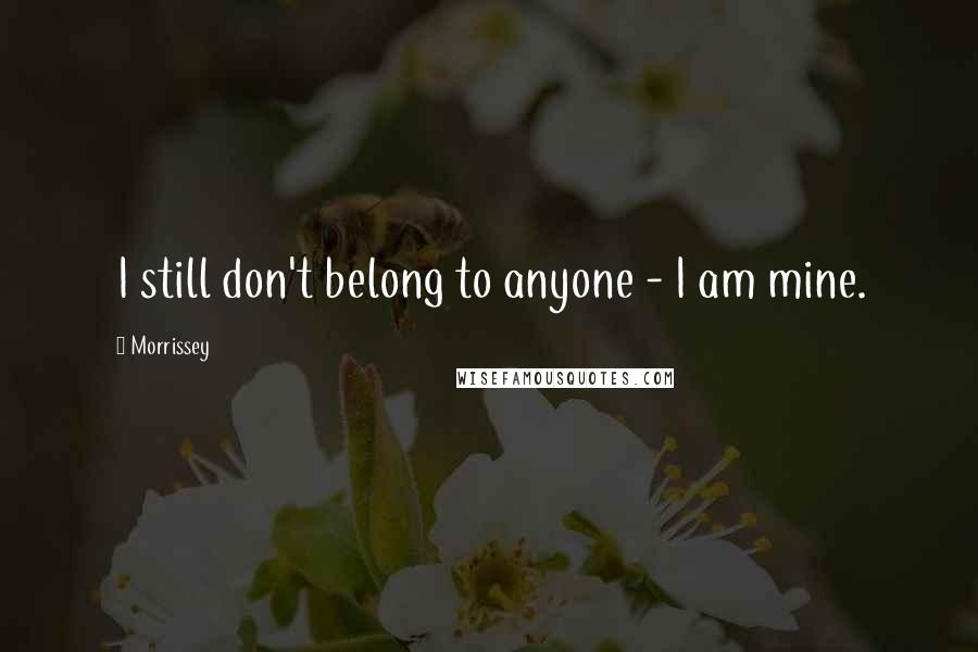 Morrissey Quotes: I still don't belong to anyone - I am mine.