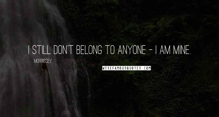 Morrissey Quotes: I still don't belong to anyone - I am mine.