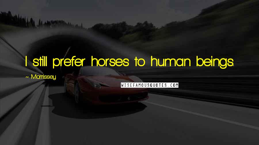 Morrissey Quotes: I still prefer horses to human beings.