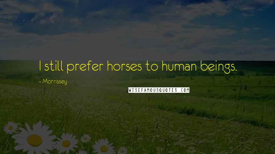 Morrissey Quotes: I still prefer horses to human beings.