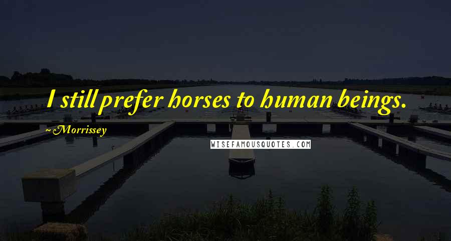 Morrissey Quotes: I still prefer horses to human beings.