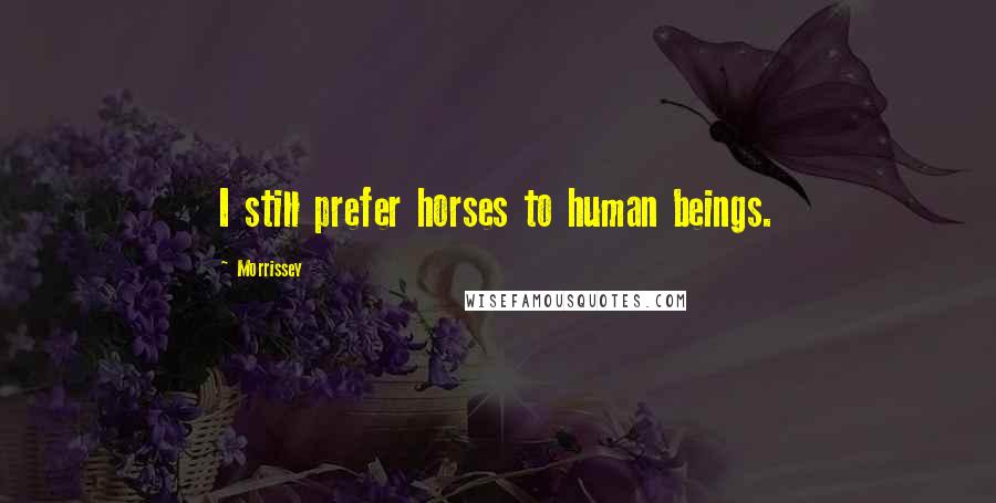 Morrissey Quotes: I still prefer horses to human beings.