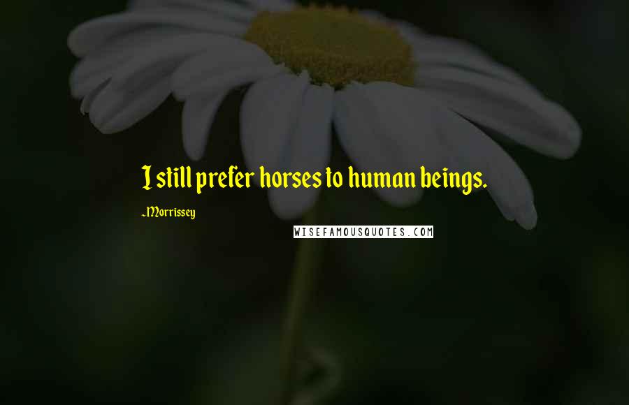 Morrissey Quotes: I still prefer horses to human beings.