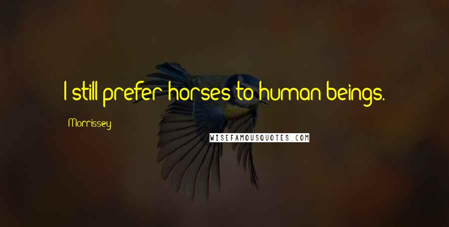 Morrissey Quotes: I still prefer horses to human beings.