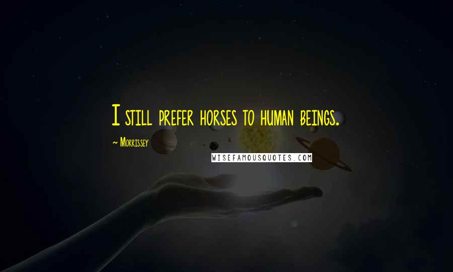 Morrissey Quotes: I still prefer horses to human beings.