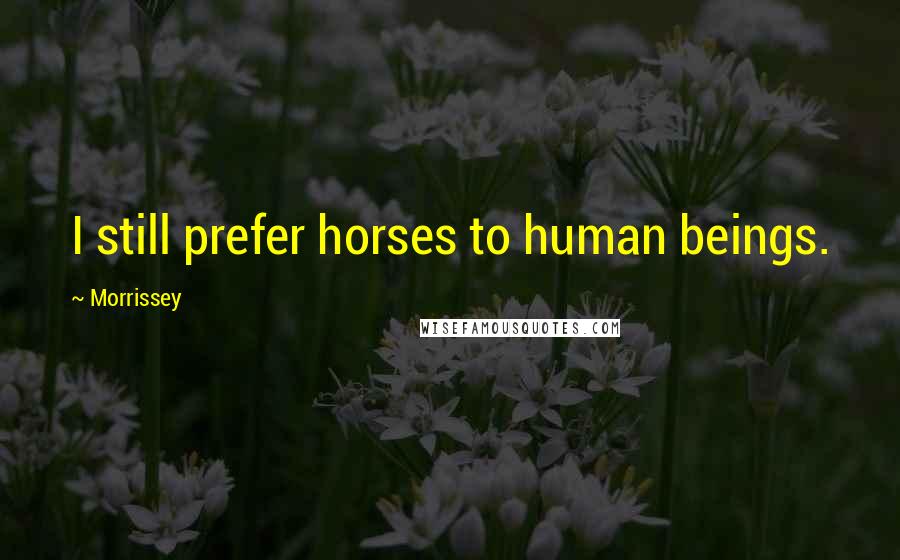 Morrissey Quotes: I still prefer horses to human beings.