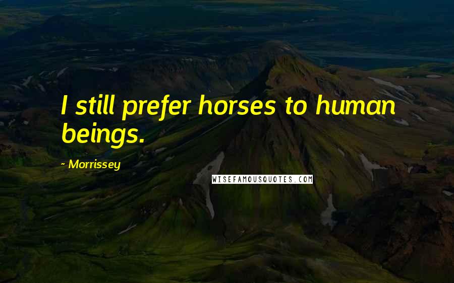 Morrissey Quotes: I still prefer horses to human beings.