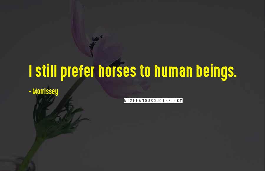 Morrissey Quotes: I still prefer horses to human beings.