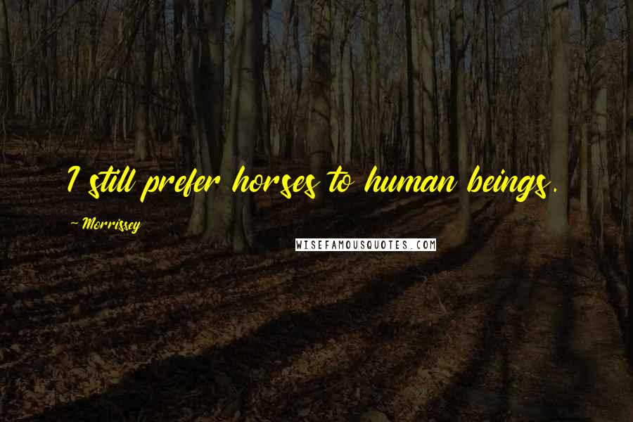 Morrissey Quotes: I still prefer horses to human beings.