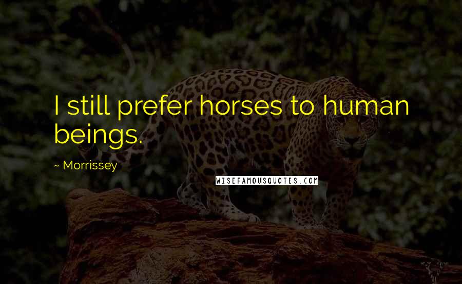 Morrissey Quotes: I still prefer horses to human beings.