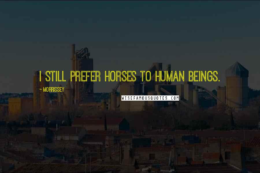 Morrissey Quotes: I still prefer horses to human beings.