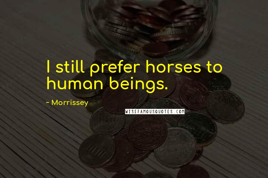 Morrissey Quotes: I still prefer horses to human beings.