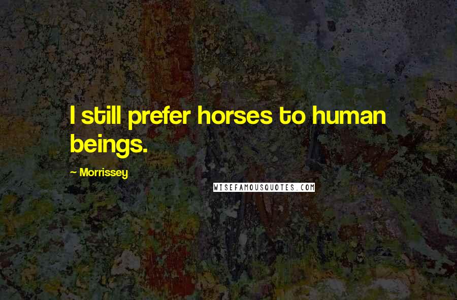 Morrissey Quotes: I still prefer horses to human beings.