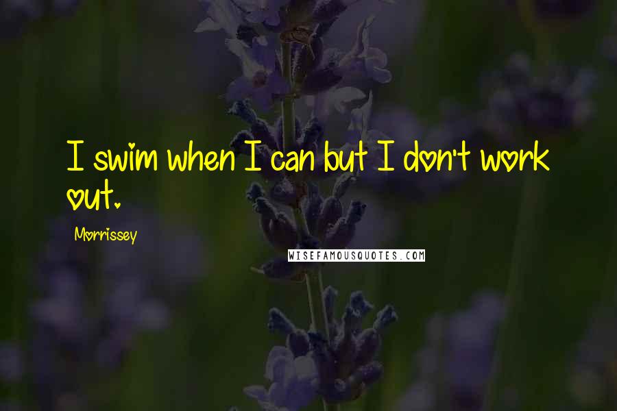 Morrissey Quotes: I swim when I can but I don't work out.