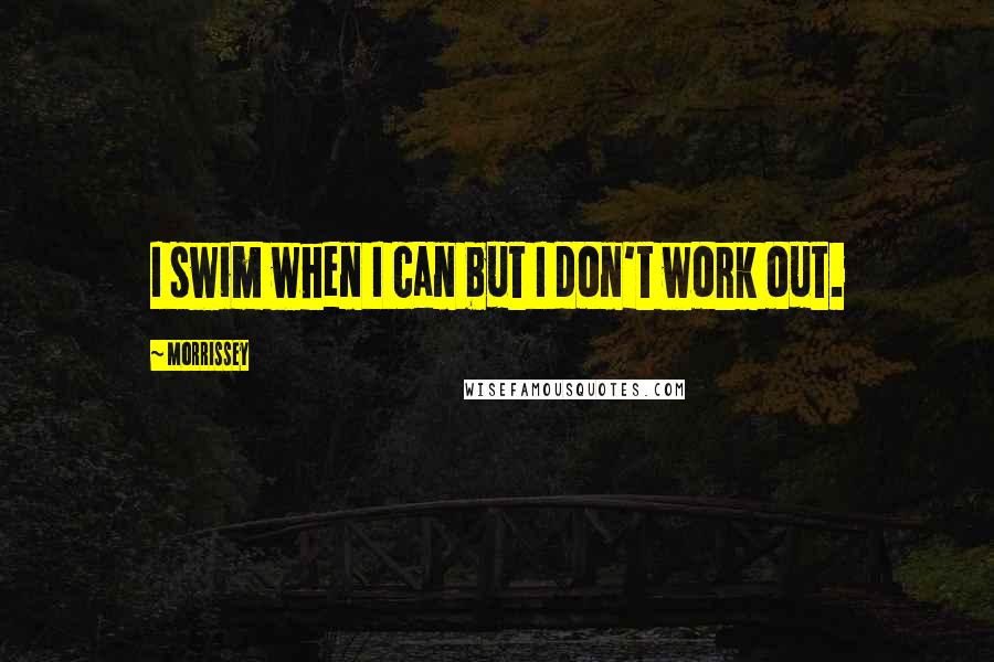 Morrissey Quotes: I swim when I can but I don't work out.