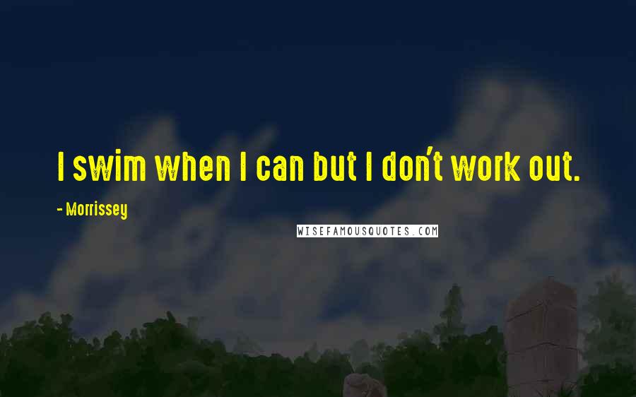 Morrissey Quotes: I swim when I can but I don't work out.