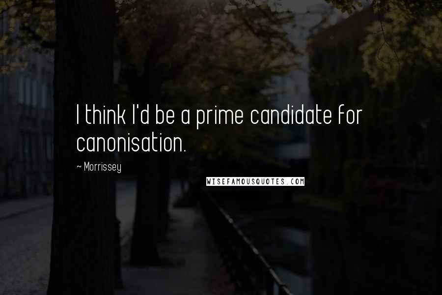 Morrissey Quotes: I think I'd be a prime candidate for canonisation.