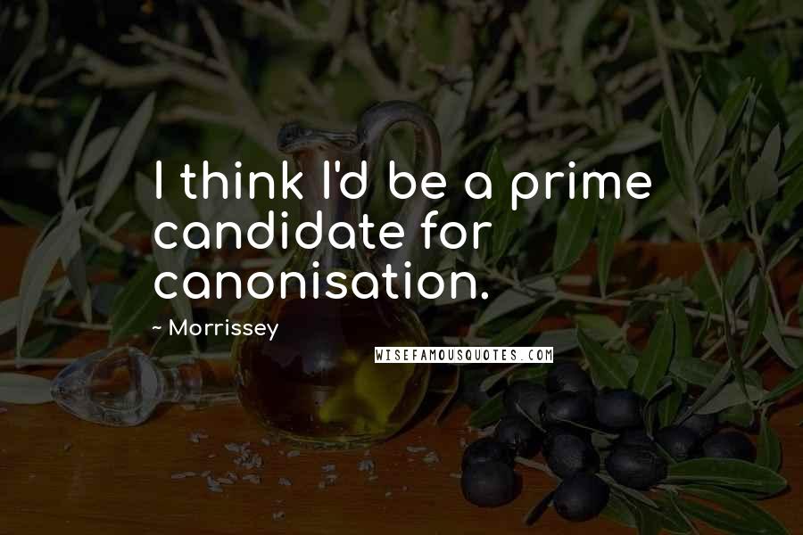 Morrissey Quotes: I think I'd be a prime candidate for canonisation.