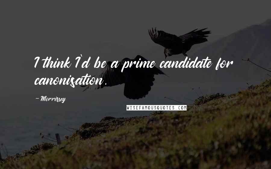 Morrissey Quotes: I think I'd be a prime candidate for canonisation.