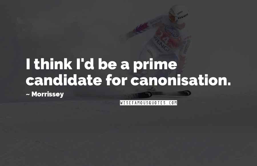 Morrissey Quotes: I think I'd be a prime candidate for canonisation.