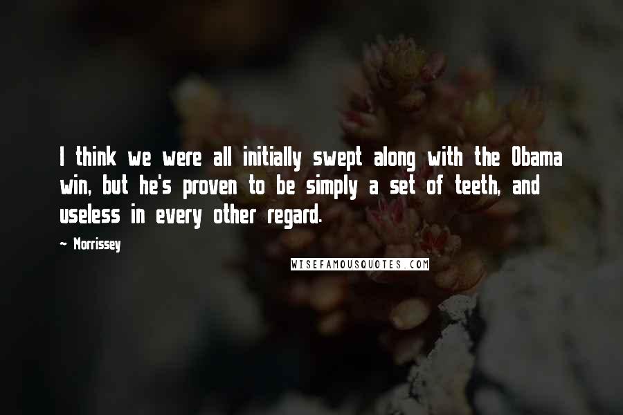 Morrissey Quotes: I think we were all initially swept along with the Obama win, but he's proven to be simply a set of teeth, and useless in every other regard.