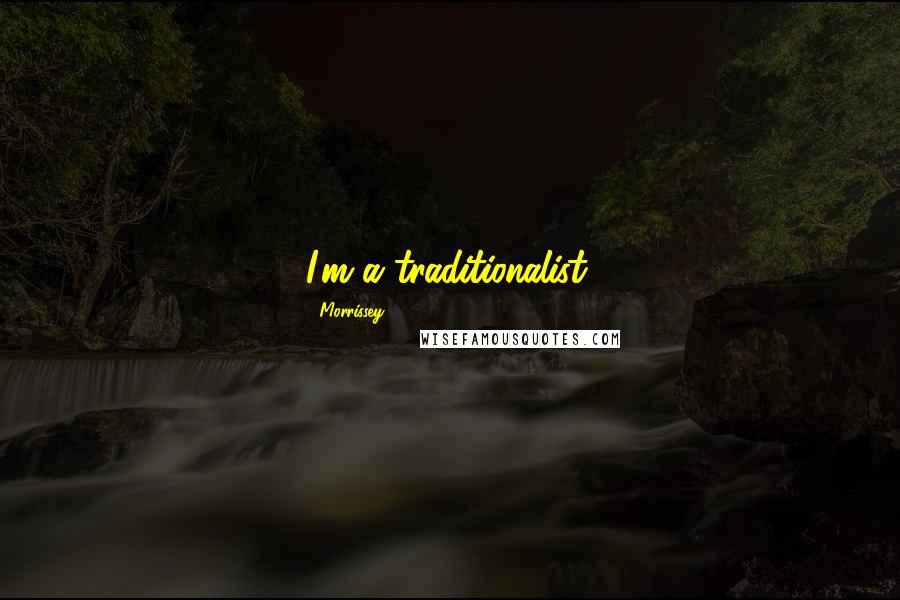 Morrissey Quotes: I'm a traditionalist.