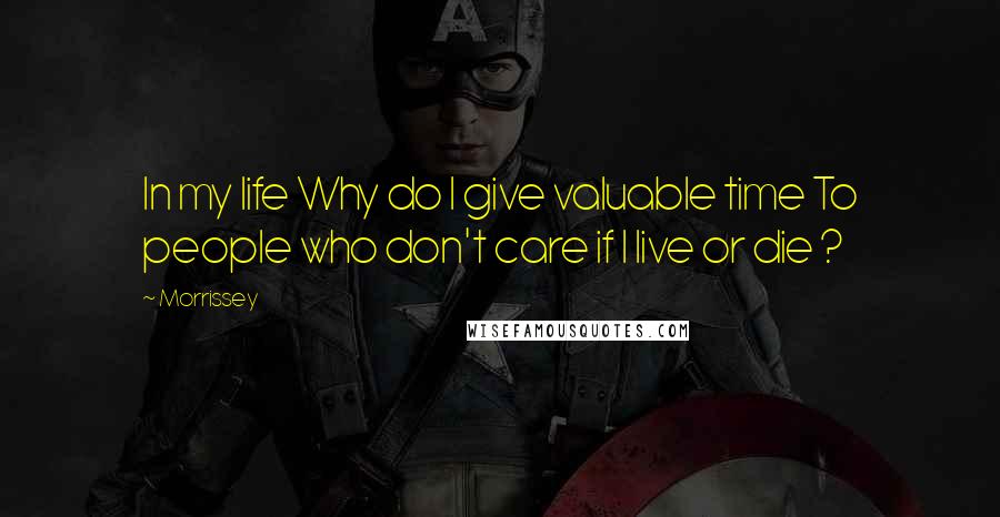 Morrissey Quotes: In my life Why do I give valuable time To people who don't care if I live or die ?