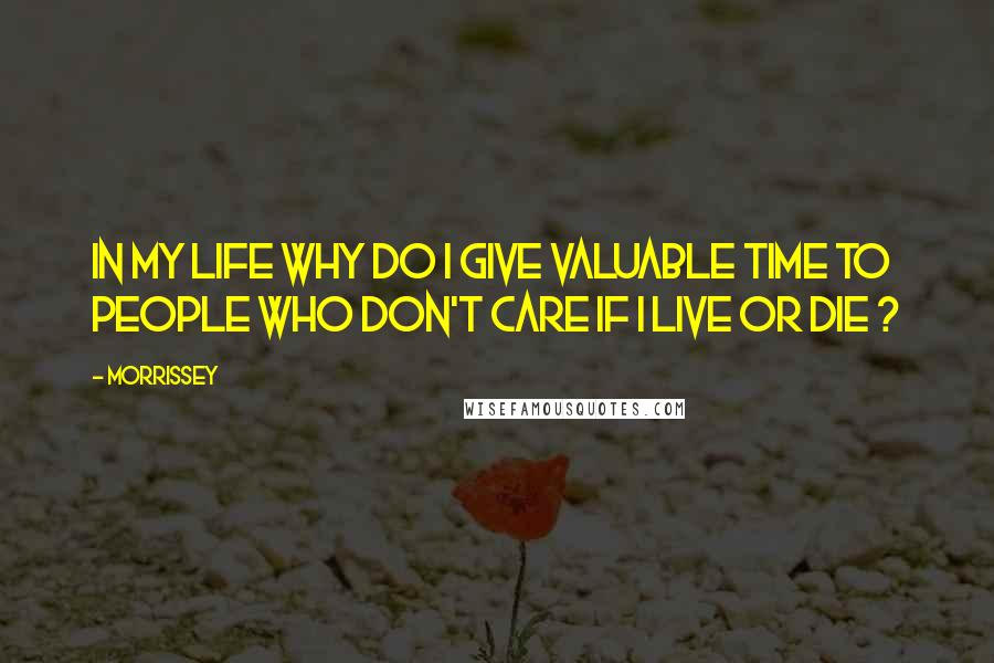 Morrissey Quotes: In my life Why do I give valuable time To people who don't care if I live or die ?