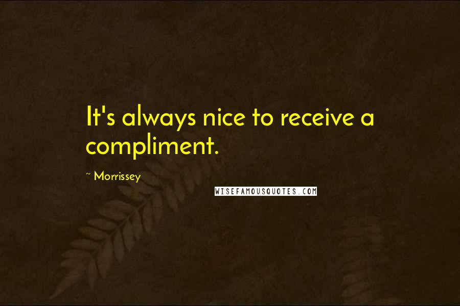 Morrissey Quotes: It's always nice to receive a compliment.