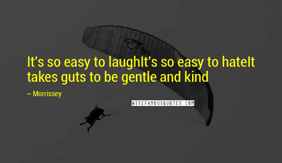 Morrissey Quotes: It's so easy to laughIt's so easy to hateIt takes guts to be gentle and kind