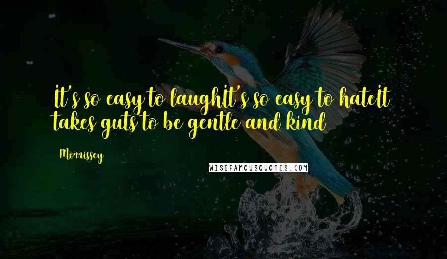 Morrissey Quotes: It's so easy to laughIt's so easy to hateIt takes guts to be gentle and kind