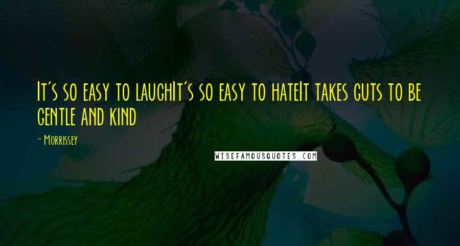 Morrissey Quotes: It's so easy to laughIt's so easy to hateIt takes guts to be gentle and kind