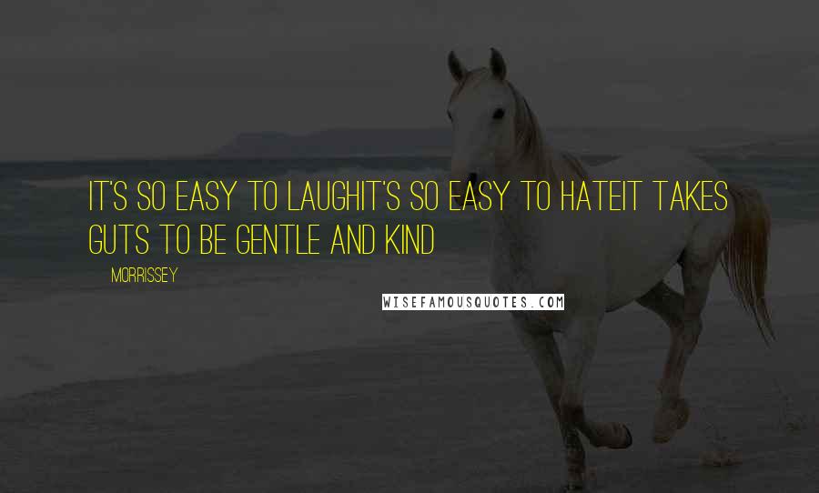 Morrissey Quotes: It's so easy to laughIt's so easy to hateIt takes guts to be gentle and kind