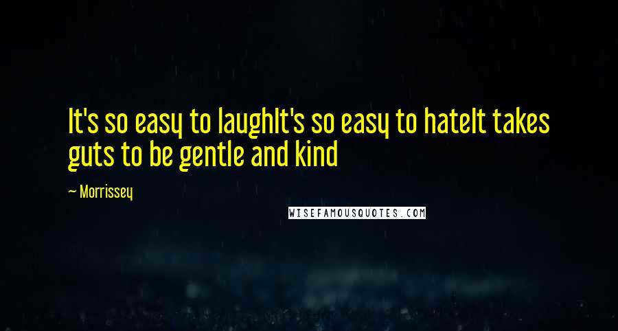 Morrissey Quotes: It's so easy to laughIt's so easy to hateIt takes guts to be gentle and kind