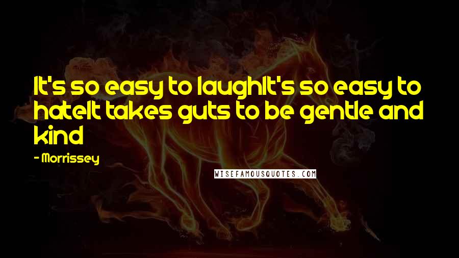 Morrissey Quotes: It's so easy to laughIt's so easy to hateIt takes guts to be gentle and kind