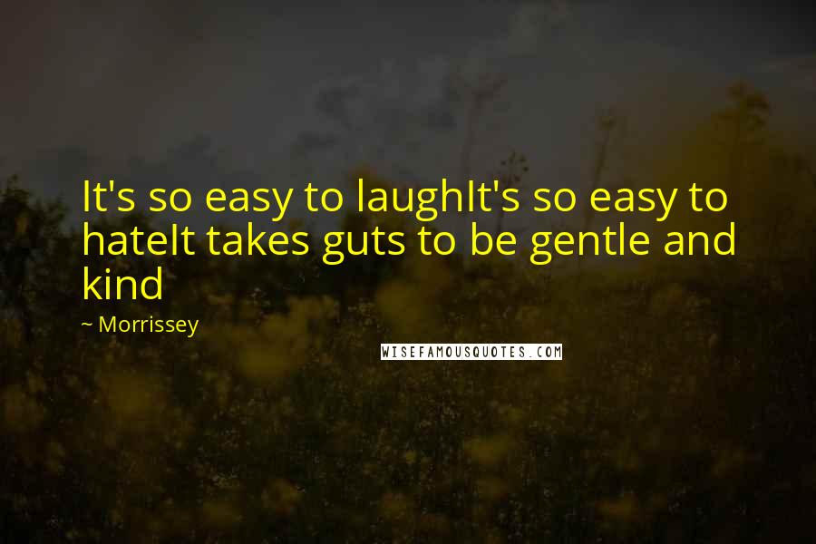 Morrissey Quotes: It's so easy to laughIt's so easy to hateIt takes guts to be gentle and kind