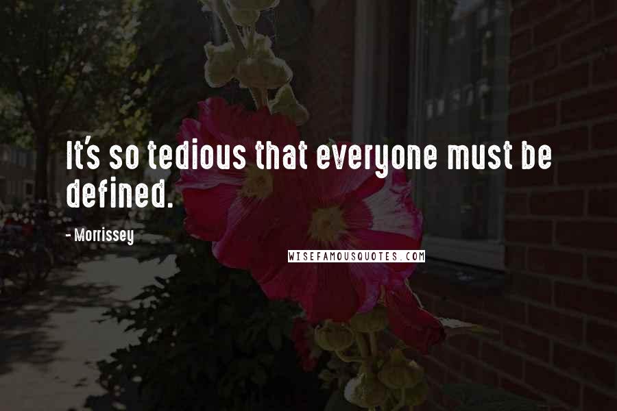 Morrissey Quotes: It's so tedious that everyone must be defined.