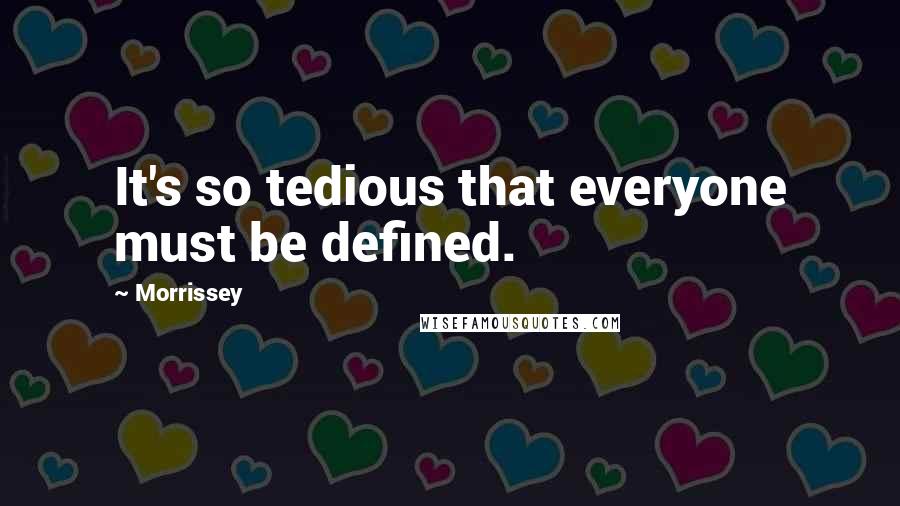 Morrissey Quotes: It's so tedious that everyone must be defined.