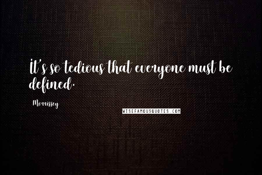 Morrissey Quotes: It's so tedious that everyone must be defined.